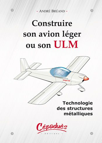 CONSTRUIRE SON AVION LEGER OU SON ULM - TECHNOLOGIE DES STRUCTURES METALLIQUES