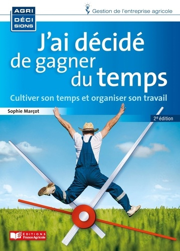 J'ai décidé de gagner du temps. Cultiver son temps et organiser son travail, 2e édition