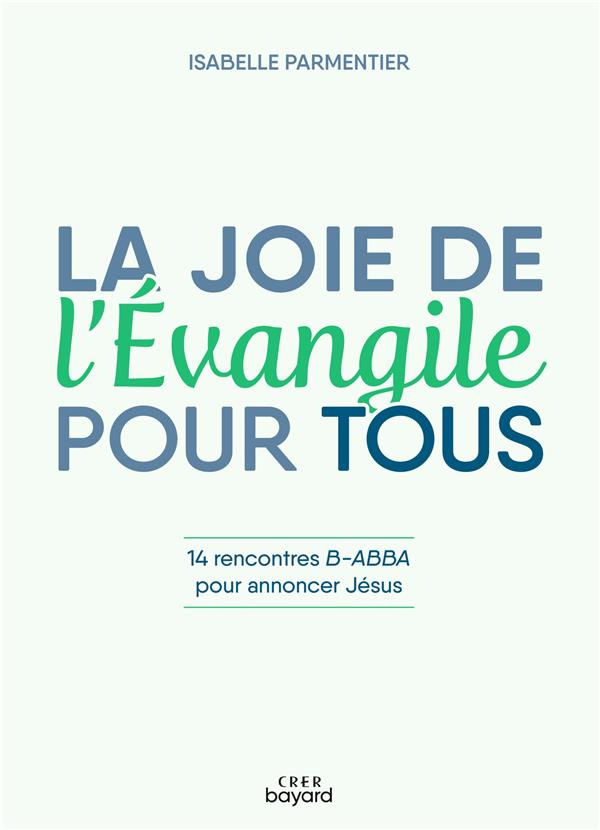 La joie de l'Evangile pour tous. 14 rencontres B-ABBA pour annoncer Jésus