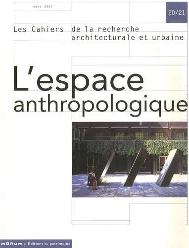 Les cahiers de la recherche architecturale et urbaine N° 20/21, mars 2007 : L'espace anthropologique