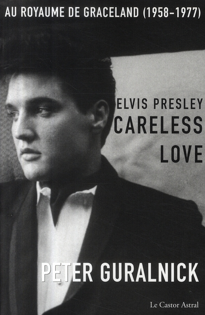 Elvis Presley, Careless Love. Au royaume de Graceland 1958-1977