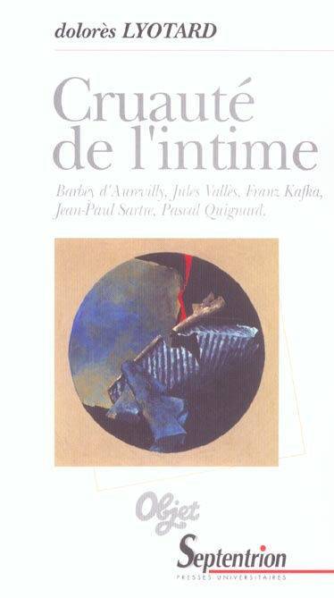 Cruauté de l'intime. Barbey d'Aurevilly, Jules Vallès, Franz Kafka, Jean-Paul Sartre, Pascal Quignar
