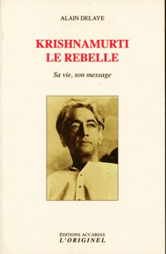 Krishnamurti le rebelle. Sa vie, son message