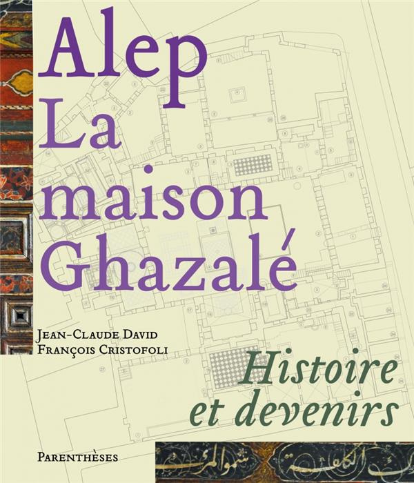 ALEP, LA MAISON GHAZALE - HISTOIRE ET DEVENIRS