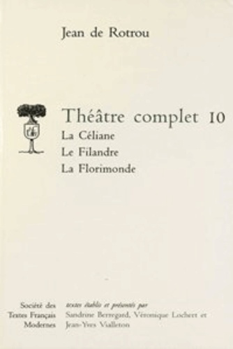 Théâtre complet. Tome 10, La Céliane ; Le Filandre ; La Florimonde