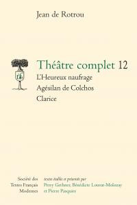 Théâtre complet. Tome 12, L'heureux naufrage - Agesilan de colchos - Clarice