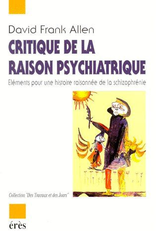 CRITIQUE DE LA RAISON PSYCHIATRIQUE. Eléments pour une histoire raisonnée de la schizophrénie