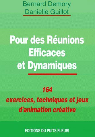 POUR DES REUNIONS EFFICACES ET DYNAMIQUES. 164 exercices, techniques et jeux d'animation
