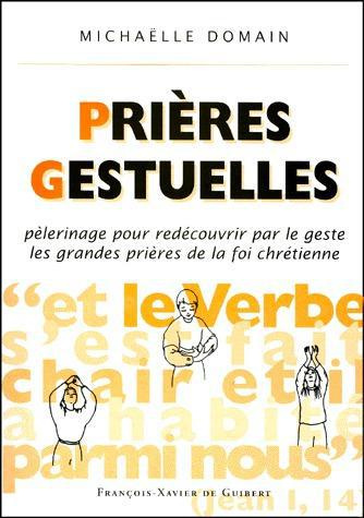 PRIERES GESTUELLES. Pèlerinage pour redécouvrir par le geste les grandes prières de la foi chrétienn