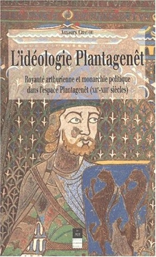 L'idéologie Plantagenêt. Royauté arthurienne et monarchie politique dans l'espace Plantagenêt (XIIèm