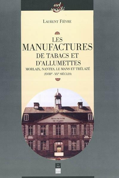 Les manufactures de tabac et d'allumettes. Morlaix, Nantes, Le Mans et Trélazé (XVIIIe-XXE siècles)