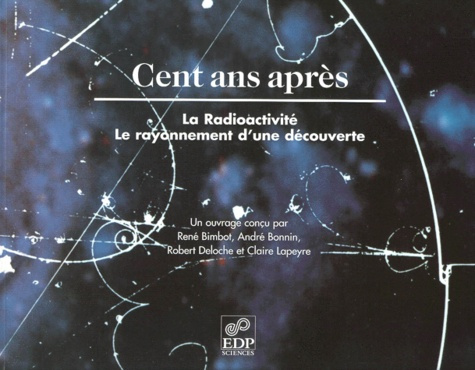 CENT ANS APRES.RADIOACTIVITE,RAYONNEMENT D'UNE DECOUV.BROCHE