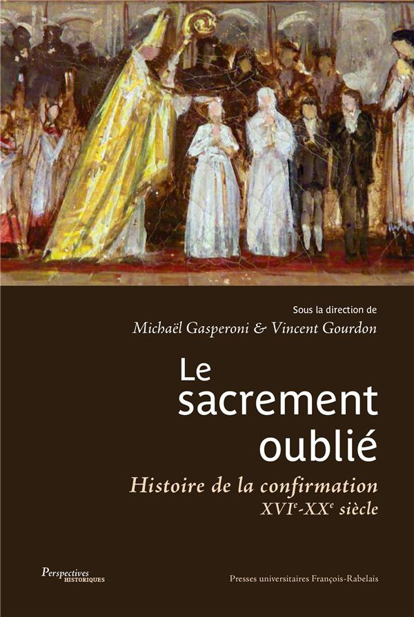 Le sacrement oublié. Histoire de la confirmation XVIe-XXe siècles