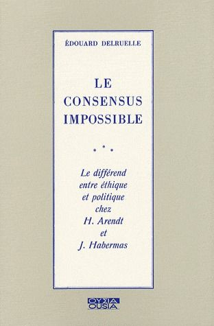 LE CONSENSUS IMPOSSIBLE LE DIFFEREND ENTRE ETHIQUE ET POLITIQUE CHEZ ARENDT ET HABERMAS