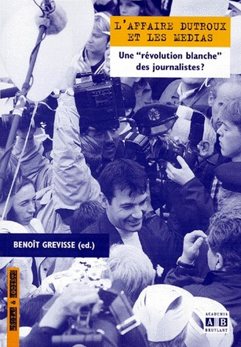 AFFAIRE DUTROUX ET LES MEDIAS UNE REVOLUTION BLANCHE DES JOURNALISTES