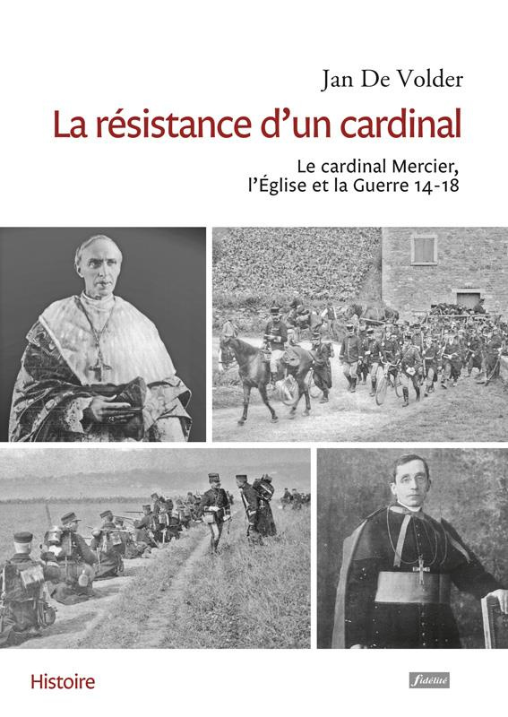 La résistance d'un cardinal. Le cardinal Mercier, L'Eglise et la Guerre 14-18