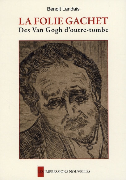 La folie Gachet. Des Van Gogh d'outre-tombe
