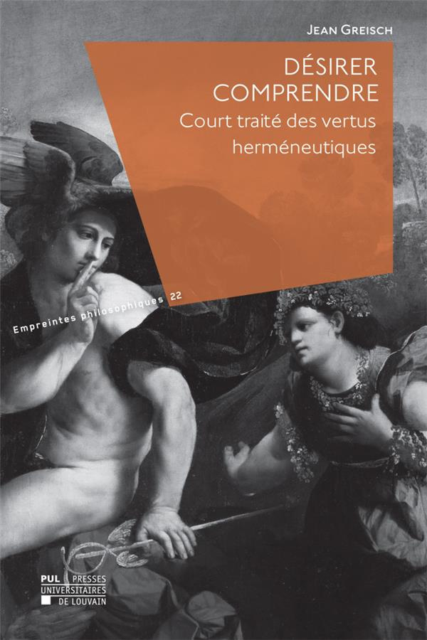 Desirer comprendre : court traite des vertus hermeneutiques. Court traité des vertus herméneutiques