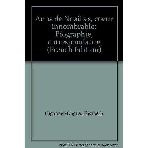 ANNA DE NOAILLES COEUR INNOMBRABLE. Biographie, Correspondance