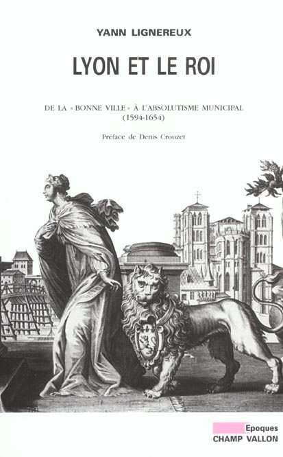 Lyon et le roi. De la "bonne ville" à l'absolutisme municipal (1594-1654)