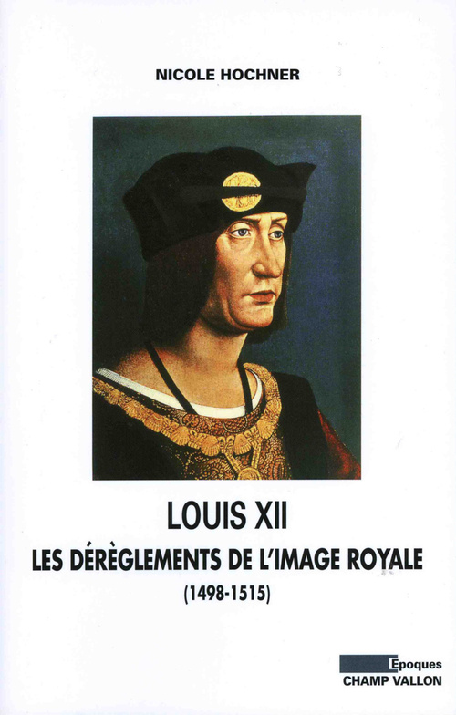 LOUIS XII: LES DEREGLEMENTS DE L'IMAGE ROYALE