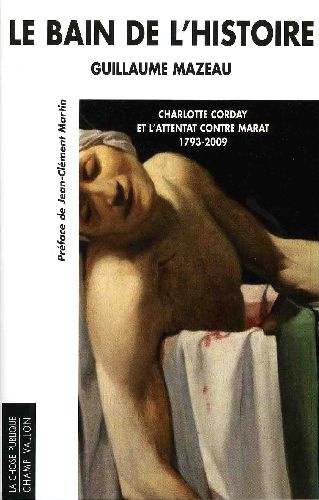 Le bain de l'histoire. Charlotte Corday et l'attentat contre Marat 1793-2009