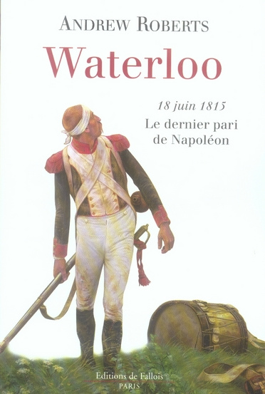Waterloo. 18 Juin 1815 Le dernier pari de Napoléon