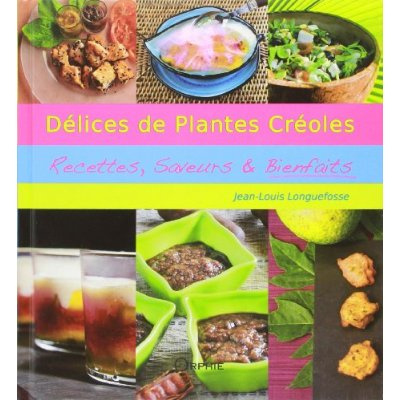 Délices de plantes créoles. Recettes, saveurs & bienfaits