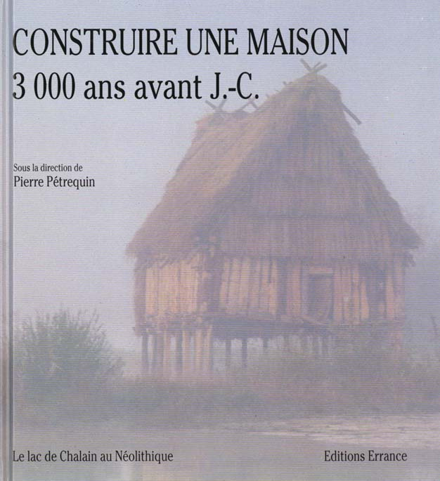 CONSTRUIRE UNE MAISON 3000 ANS AVANT J-C. Le lac de Chalain au Néolithique