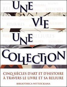 Une vie, une collection. Cinq siècles d'art et d'histoire à travers le livre et sa reliure