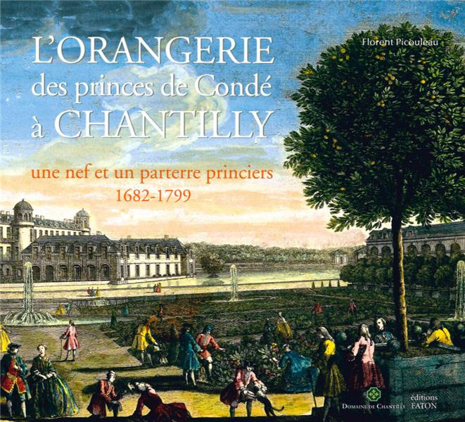 L'Orangerie des princes de Condé à Chantilly. Une nef et un parterre princiers (1682-1799)