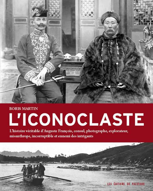 L'iconoclaste. L'histoire véritable d'Auguste François, consul, photographe, explorateur, misanthrop