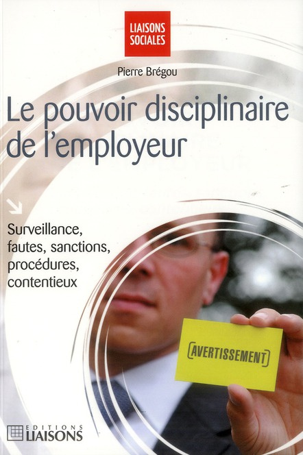 Le pouvoir disciplinaire de l'employeur. Surveillance, fautes, sanctions, procédures, contentieux