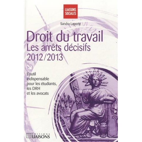 Droit du travail : les arrêts décisifs 2012-2013. L'outil indispensable pour les étudiants, les DRH
