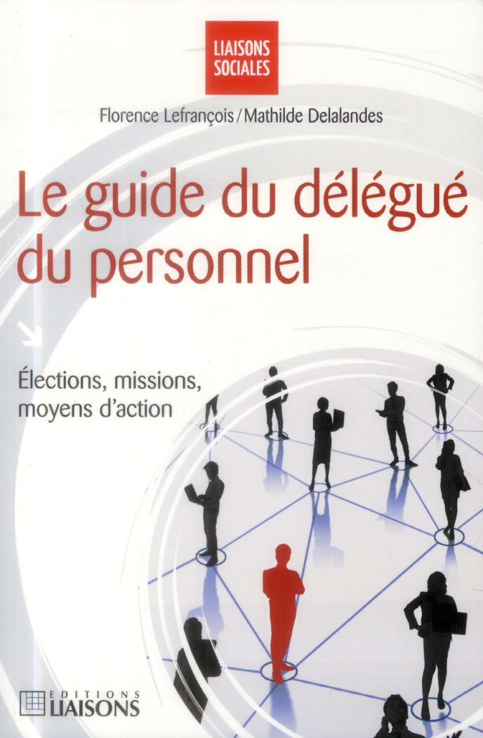 Le guide du délégué du personnel. Elections, missions, moyens d'action