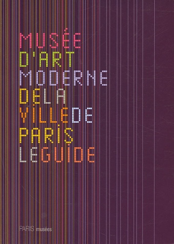 Musée d'art moderne de la Ville de Paris. Le guide