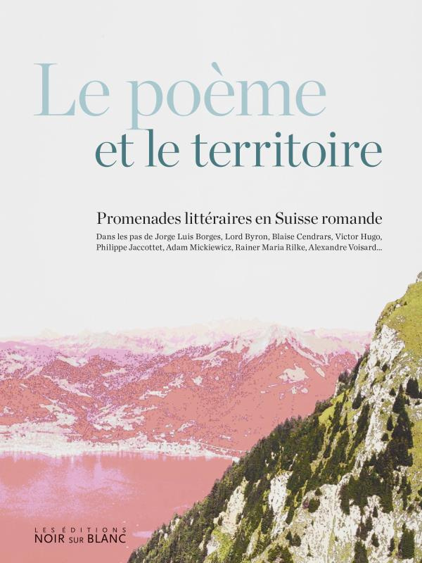 Le poème et le territoire. Promenades littéraires en Suisse Romande