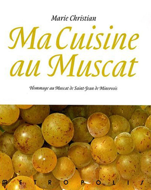 Ma cuisine au muscat. Hommage au Muscat de Saint-Jean de Minervois, 166 recettes