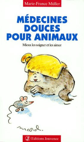 MEDECINES DOUCES POUR ANIMAUX. Mieux les soigner et les aimer