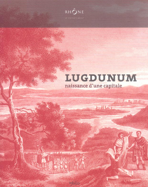 Lugdunum. Naissance d'une capitale
