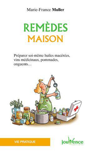 Remèdes maison. Préparer soi-même huiles macérées, vin médicinaux, pommades, onguents...
