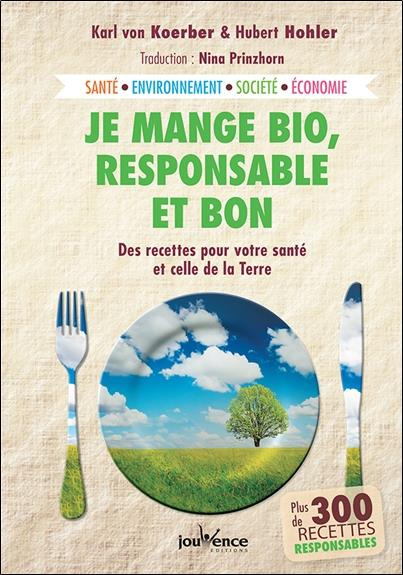 Je mange bio, responsable et bon. Des recettes pour votre santé et celle de la Terre