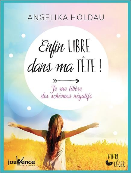 Enfin libre dans ma tête ! Je me libère des schémas négatifs