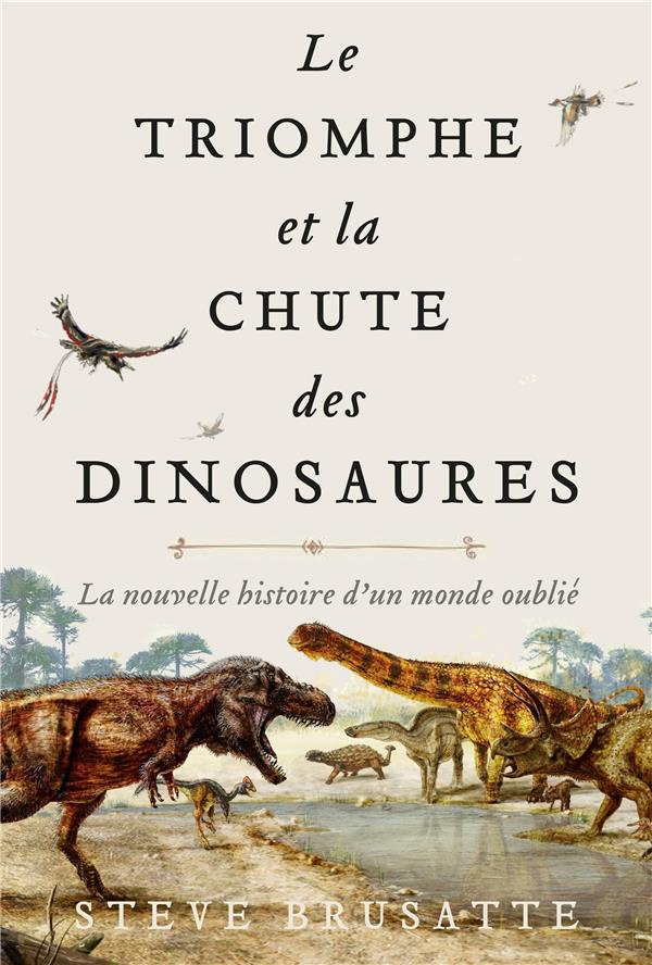 Le Triomphe et la chute des dinosaures. La nouvelle histoire d'un monde oublié