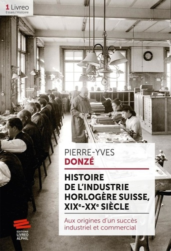 Histoire de l'industrie horlogère suisse, XIXe-XXe siècle. Aux origines d'un succès industriel et co