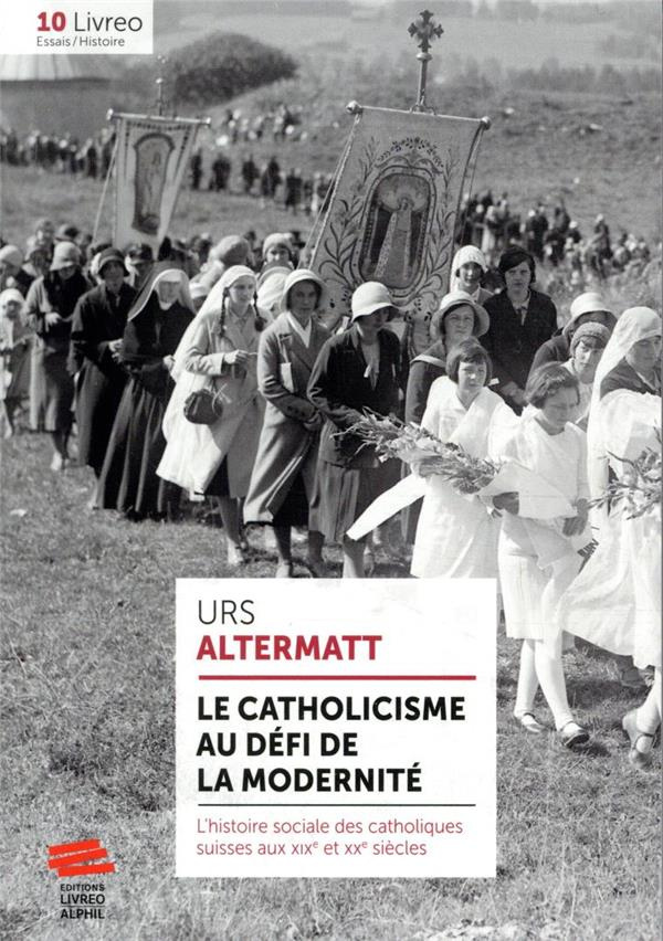 Le catholicisme au défi de la modernité. L'histoire sociale des catholiques suisses aux XIXe et XXe