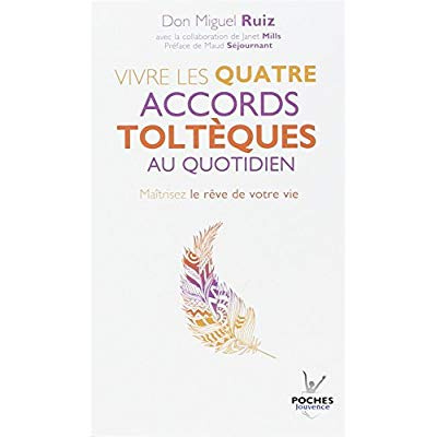 Vivre les quatre accords toltèques au quotidien. Maîtrisez le rêve de votre vie