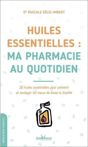 Huiles essentielles : ma pharmacie au quotidien. 20 huiles essentielles pour prévenir et soulager le