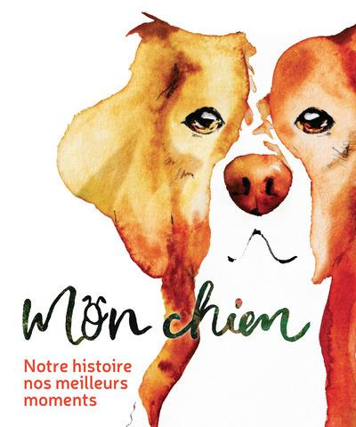 Mon chien. Notre histoire, nos meilleurs moments