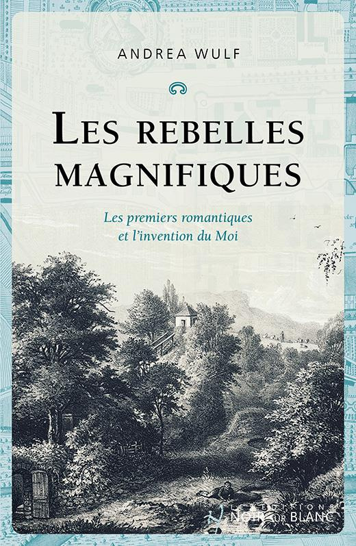 Les Rebelles magnifiques. Les premiers romantiques et l'invention du Moi